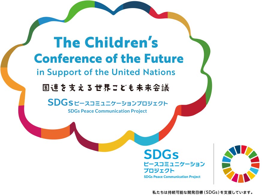 The Children's Conference of the Future in Support of the United Nations 国連を支える世界こども未来会議 SDGsピースコミュニケーションプロジェクト 私たちは持続可能な開発目標(SDGs)を実施しています。